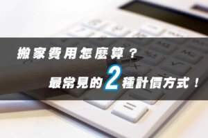 搬家費用怎麼算？最常見的2種計價方式帶你了解