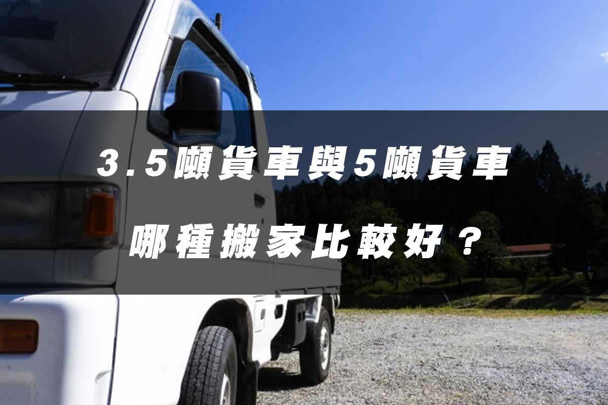 3.5噸貨車與5噸貨車，哪種搬家比較好？