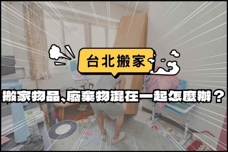 台北搬家－家庭搬家現場物品、垃圾混在一起？必知打包4訣竅